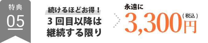 続けるほどお得!継続する限り3回目以降は→永遠に3,300円(税込)